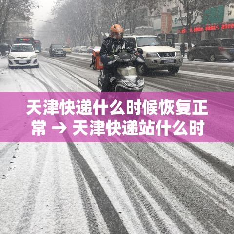 天津快递什么时候恢复正常 → 天津快递站什么时候开门 天津快递什么时候恢复正常 → 天津快递站什么时候开门