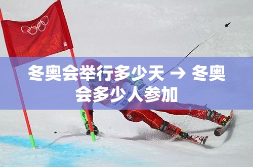 冬奥会举行多少天 → 冬奥会多少人参加