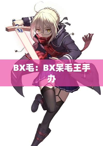 BX毛：BX呆毛王手办