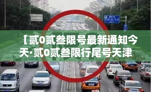 【贰0贰叁限号最新通知今天·贰0贰叁限行尾号天津】