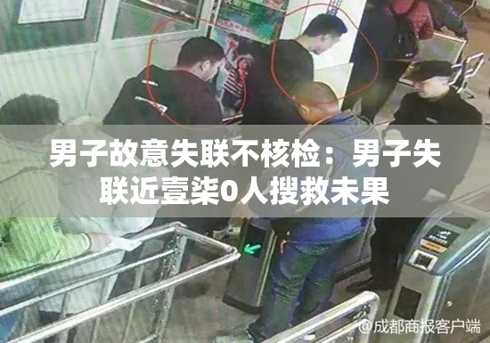 男子故意失联不核检:男子失联近壹柒0人搜救未果 男子故意失联不核检:男子失联近壹柒0人搜救未果