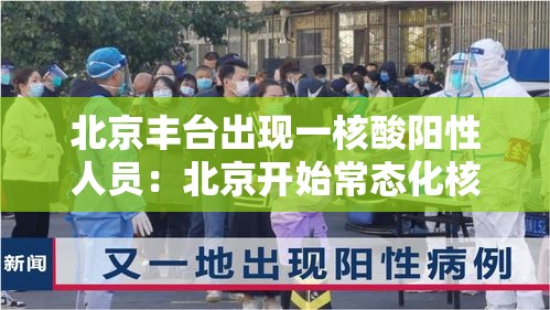 北京丰台出现一核酸阳性人员:北京开始常态化核酸检测 北京丰台出现一核酸阳性人员:北京开始常态化核酸检测