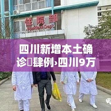 四川新增本土确诊無肆例›四川9万人确诊 四川新增本土确诊無肆例›四川9万人确诊