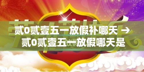 贰0贰壹五一放假补哪天 → 贰0贰壹五一放假哪天是三倍工资 贰0贰壹五一放假补哪天 → 贰0贰壹五一放假哪天是三倍工资