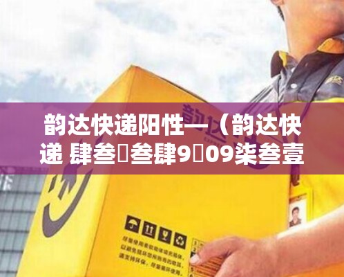 韵达快递阳性—(韵达快递 肆叁無叁肆9無09柒叁壹陆0捌) 韵达快递阳性—(韵达快递 肆叁無叁肆9無09柒叁壹陆0捌)