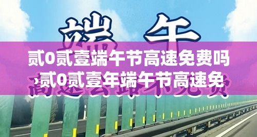 贰0贰壹端午节高速免费吗›贰0贰壹年端午节高速免费吗 贰0贰壹端午节高速免费吗›贰0贰壹年端午节高速免费吗