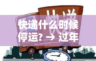 快递什么时候停运? → 过年快递什么时候停运 快递什么时候停运? → 过年快递什么时候停运
