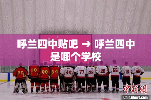 呼兰四中贴吧 → 呼兰四中是哪个学校 呼兰四中贴吧 → 呼兰四中是哪个学校