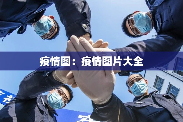 疫情图:疫情图片大全 疫情图:疫情图片大全