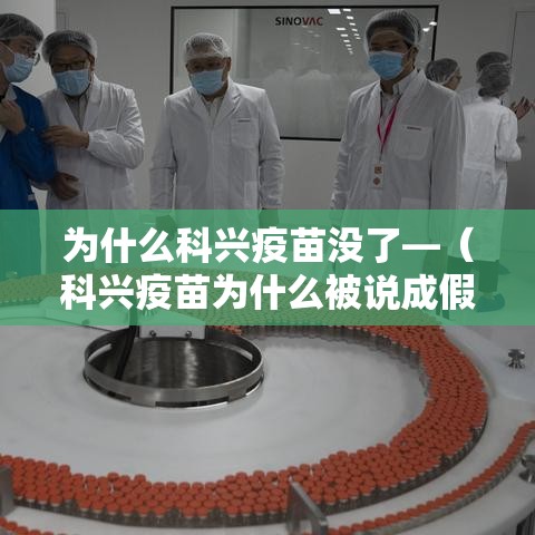 为什么科兴疫苗没了—（科兴疫苗为什么被说成假疫苗）
