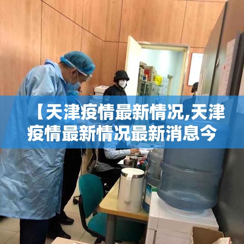 【天津疫情最新情况,天津疫情最新情况最新消息今天到天津需隔离吗】