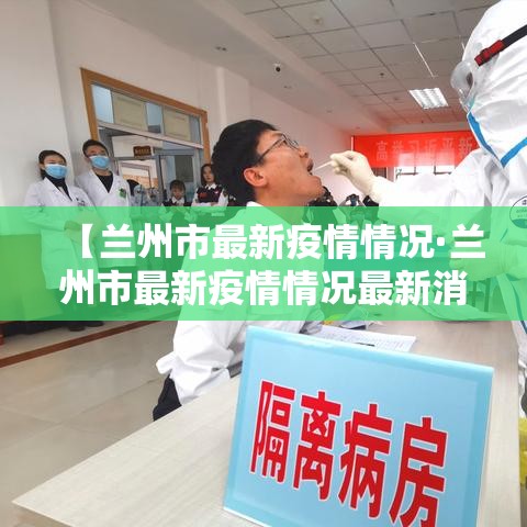 【兰州市最新疫情情况·兰州市最新疫情情况最新消息】