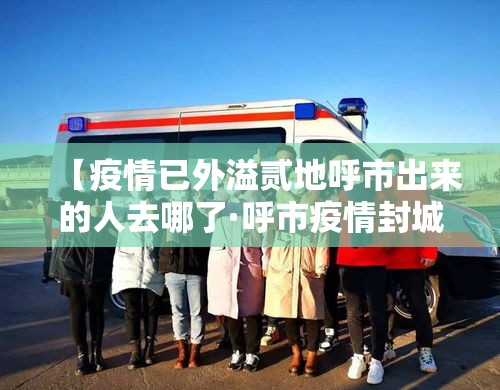 【疫情已外溢贰地呼市出来的人去哪了·呼市疫情封城时间】