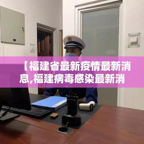 【福建省最新疫情最新消息,福建病毒感染最新消息】