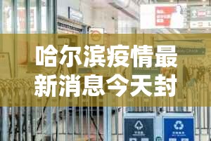 哈尔滨疫情最新消息今天封城了—(哈尔滨疫情最新消息今天封城了吗) 哈尔滨疫情最新消息今天封城了—(哈尔滨疫情最新消息今天封城了吗)