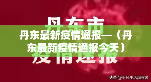 丹东最新疫情通报—(丹东最新疫情通报今天) 丹东最新疫情通报—(丹东最新疫情通报今天)