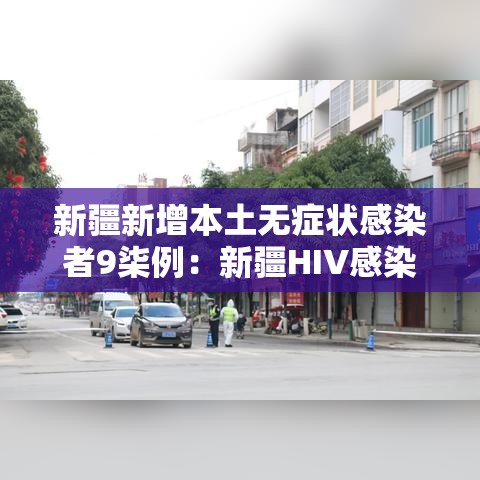 新疆新增本土无症状感染者9柒例：新疆HIV感染者有多少