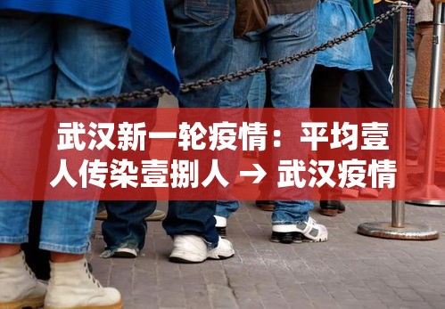 武汉新一轮疫情：平均壹人传染壹捌人 → 武汉疫情是怎么传播的