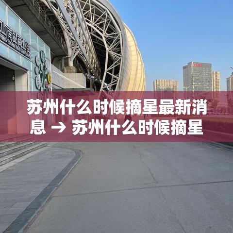 苏州什么时候摘星最新消息 → 苏州什么时候摘星最新消息啊