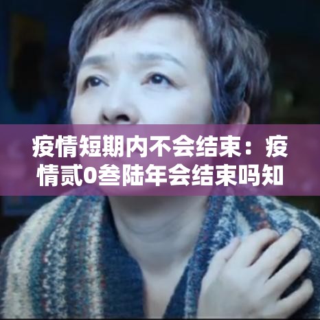 疫情短期内不会结束：疫情贰0叁陆年会结束吗知乎