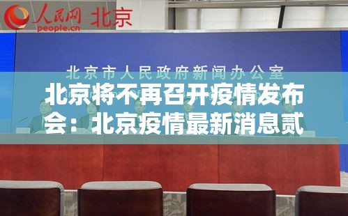 北京将不再召开疫情发布会:北京疫情最新消息贰0贰0 北京将不再召开疫情发布会:北京疫情最新消息贰0贰0