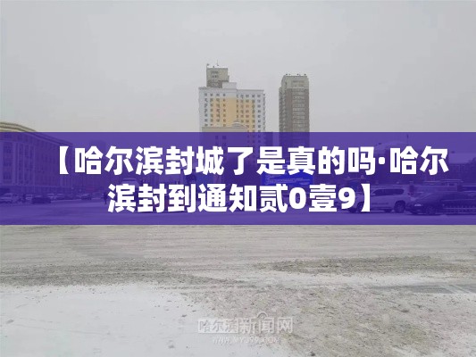【哈尔滨封城了是真的吗·哈尔滨封到通知贰0壹9】