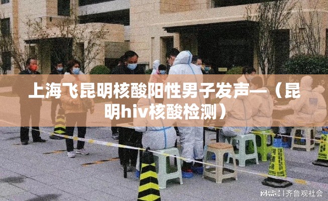 上海飞昆明核酸阳性男子发声—(昆明hiv核酸检测) 上海飞昆明核酸阳性男子发声—(昆明hiv核酸检测)