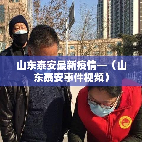山东泰安最新疫情—（山东泰安事件视频）