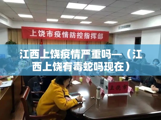 江西上饶疫情严重吗—（江西上饶有毒蛇吗现在）