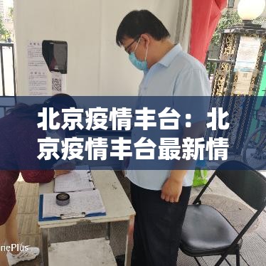 北京疫情丰台:北京疫情丰台最新情况 北京疫情丰台:北京疫情丰台最新情况