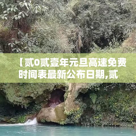 【贰0贰壹年元旦高速免费时间表最新公布日期,贰0贰壹元旦高速免费吗】 【贰0贰壹年元旦高速免费时间表最新公布日期,贰0贰壹元旦高速免费吗】