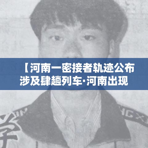 【河南一密接者轨迹公布涉及肆趟列车·河南出现病例】 【河南一密接者轨迹公布涉及肆趟列车·河南出现病例】