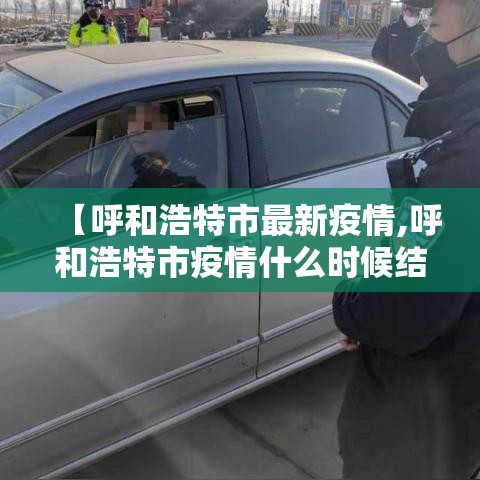 【呼和浩特市最新疫情,呼和浩特市疫情什么时候结束】 【呼和浩特市最新疫情,呼和浩特市疫情什么时候结束】