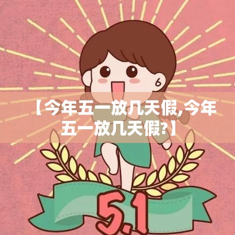 【今年五一放几天假,今年五一放几天假?】 【今年五一放几天假,今年五一放几天假?】