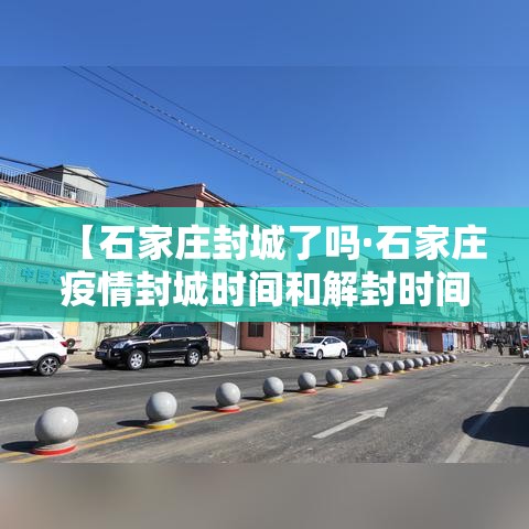 【石家庄封城了吗·石家庄疫情封城时间和解封时间】