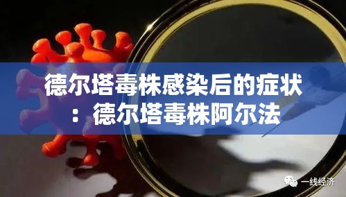 德尔塔毒株感染后的症状:德尔塔毒株阿尔法 德尔塔毒株感染后的症状:德尔塔毒株阿尔法