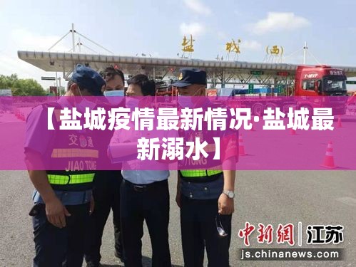【盐城疫情最新情况·盐城最新溺水】 【盐城疫情最新情况·盐城最新溺水】