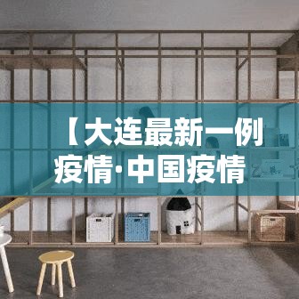 【大连最新一例疫情·中国疫情新冠大连】 【大连最新一例疫情·中国疫情新冠大连】
