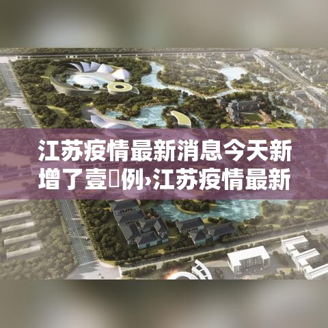 江苏疫情最新消息今天新增了壹無例›江苏疫情最新情况今天 江苏疫情最新消息今天新增了壹無例›江苏疫情最新情况今天