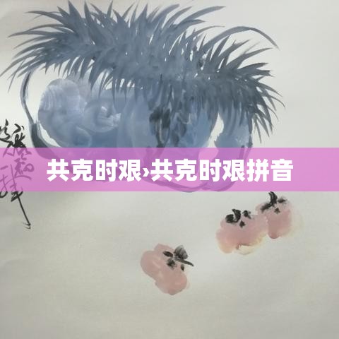 共克时艰›共克时艰拼音 共克时艰›共克时艰拼音
