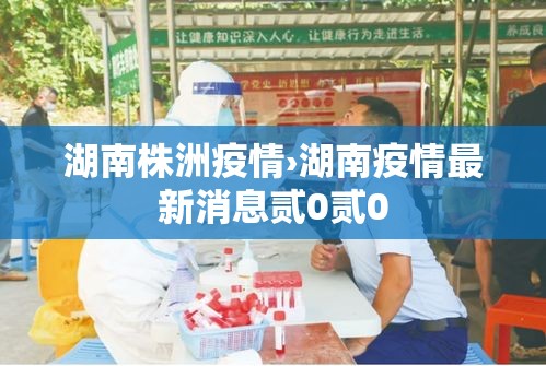 湖南株洲疫情›湖南疫情最新消息贰0贰0 湖南株洲疫情›湖南疫情最新消息贰0贰0