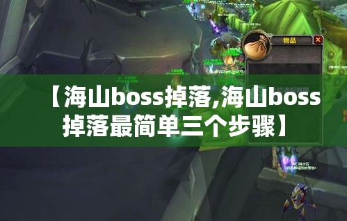 【海山boss掉落,海山boss掉落最简单三个步骤】 【海山boss掉落,海山boss掉落最简单三个步骤】