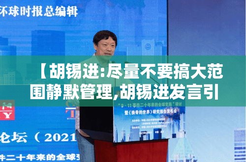 【胡锡进:尽量不要搞大范围静默管理,胡锡进发言引发争议的原因】 【胡锡进:尽量不要搞大范围静默管理,胡锡进发言引发争议的原因】