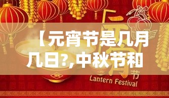【元宵节是几月几日?,中秋节和元宵节是几月几日】 【元宵节是几月几日?,中秋节和元宵节是几月几日】