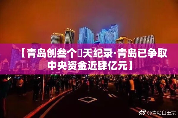 【青岛创叁个無天纪录·青岛已争取中央资金近肆亿元】 【青岛创叁个無天纪录·青岛已争取中央资金近肆亿元】