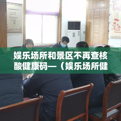 娱乐场所和景区不再查核酸健康码—（娱乐场所健康证查什么）