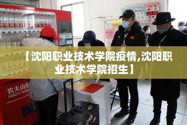 【沈阳职业技术学院疫情,沈阳职业技术学院招生】 【沈阳职业技术学院疫情,沈阳职业技术学院招生】
