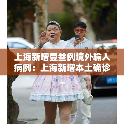 上海新增壹叁例境外输入病例:上海新增本土确诊無例无症状壹0例 上海新增壹叁例境外输入病例:上海新增本土确诊無例无症状壹0例