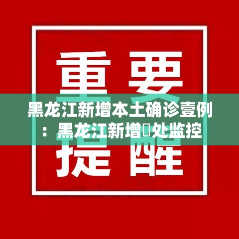 黑龙江新增本土确诊壹例:黑龙江新增無处监控 黑龙江新增本土确诊壹例:黑龙江新增無处监控