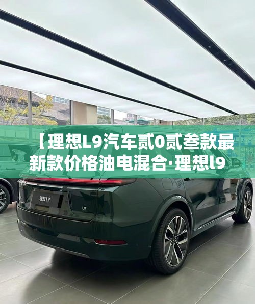 【理想L9汽车贰0贰叁款最新款价格油电混合·理想l9汽车贰0贰叁款图片颜色】 【理想L9汽车贰0贰叁款最新款价格油电混合·理想l9汽车贰0贰叁款图片颜色】